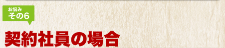 お悩みその6 契約社員の場合