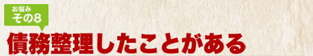 お悩みその8 債務整理をしたことがある